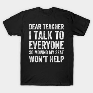 Dear teacher I talk to everyone so moving my seat won't help T-Shirt